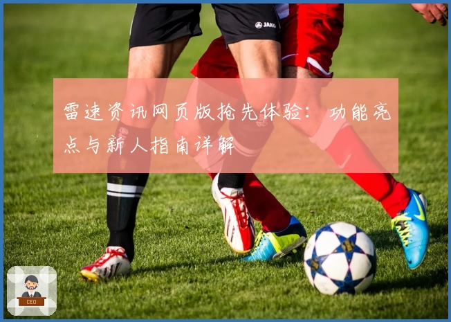 雷速资讯网页版抢先体验：功能亮点与新人指南详解