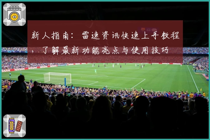 新人指南：雷速资讯快速上手教程，了解最新功能亮点与使用技巧