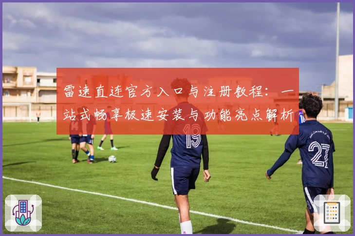 雷速直连官方入口与注册教程：一站式畅享极速安装与功能亮点解析