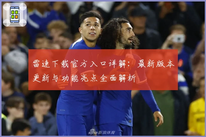 雷速下载官方入口详解:最新版本更新与功能亮点全面解析