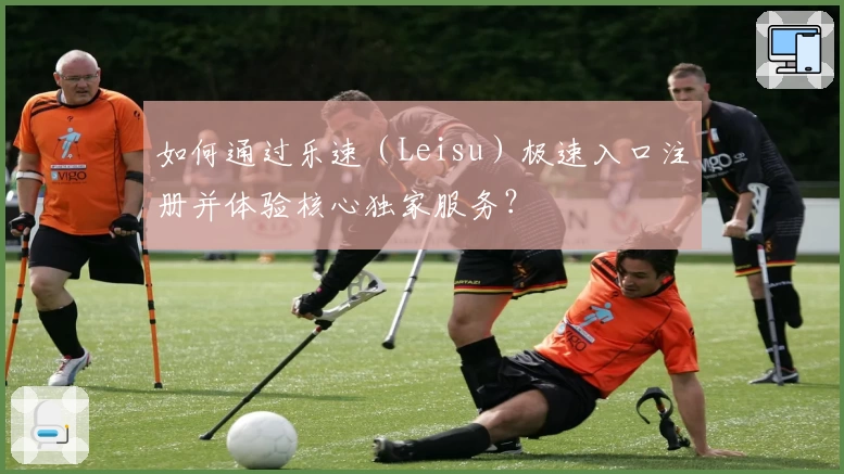 如何通过乐速（Leisu）极速入口注册并体验核心独家服务？