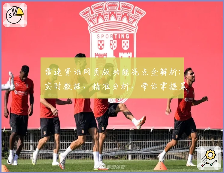 雷速资讯网页版功能亮点全解析:实时数据、精准分析,带你掌握最新动态