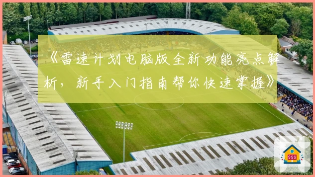 《雷速计划电脑版全新功能亮点解析，新手入门指南帮你快速掌握》