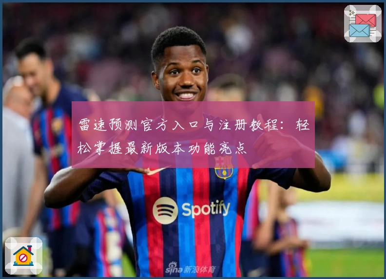 雷速预测官方入口与注册教程：轻松掌握最新版本功能亮点
