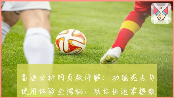 雷速分析网页版详解：功能亮点与使用体验全揭秘，助你快速掌握数据分析技巧