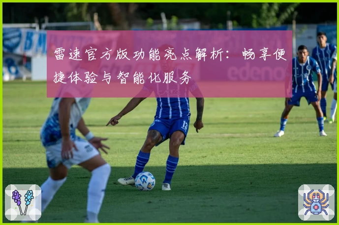 雷速官方版功能亮点解析：畅享便捷体验与智能化服务