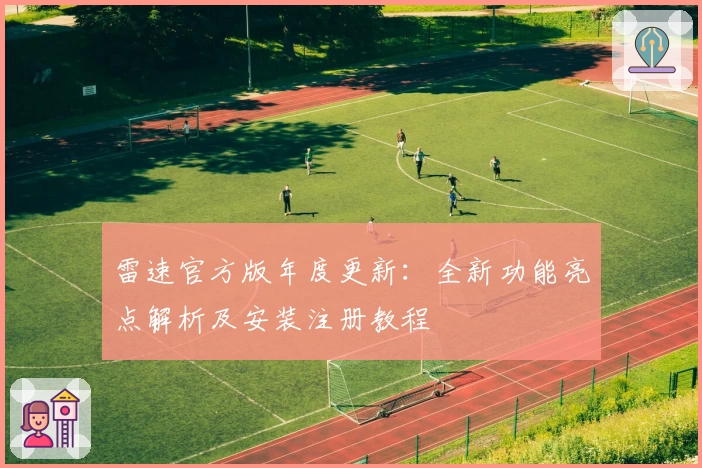 雷速官方版年度更新：全新功能亮点解析及安装注册教程