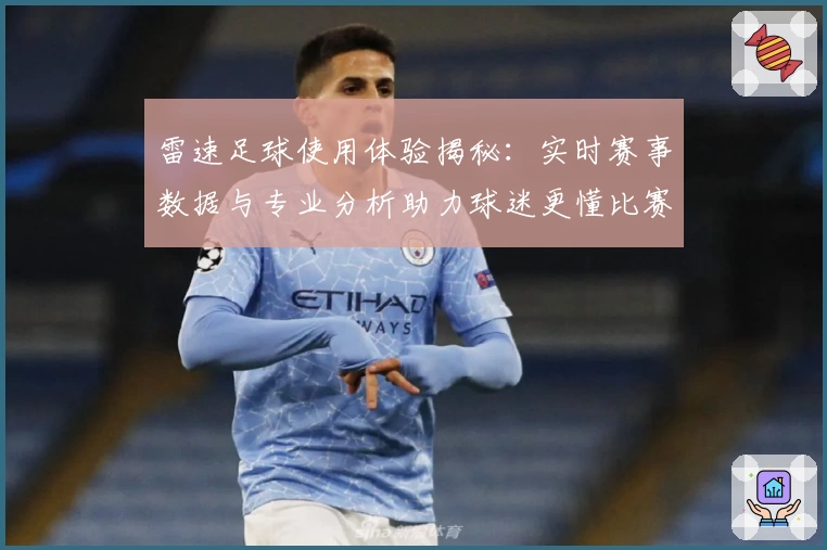 雷速足球使用体验揭秘：实时赛事数据与专业分析助力球迷更懂比赛