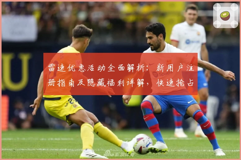 雷速优惠活动全面解析：新用户注册指南及隐藏福利详解，快速抢占专属权益