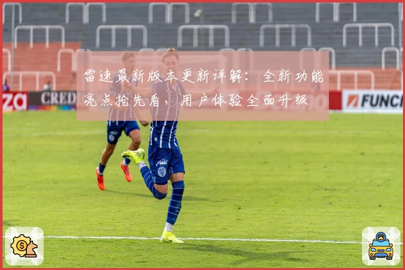 雷速最新版本更新详解：全新功能亮点抢先看，用户体验全面升级