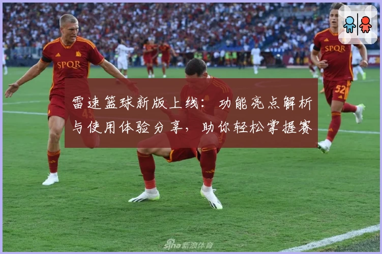 雷速篮球新版上线：功能亮点解析与使用体验分享，助你轻松掌握赛事动态