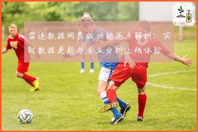雷速数据网页版功能亮点解析：实时数据更新与专业分析上线体验