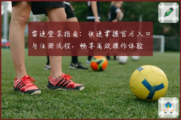 雷速登录指南：快速掌握官方入口与注册流程，畅享高效操作体验