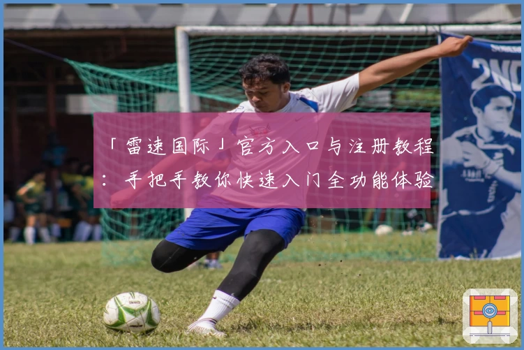 「雷速国际」官方入口与注册教程：手把手教你快速入门全功能体验