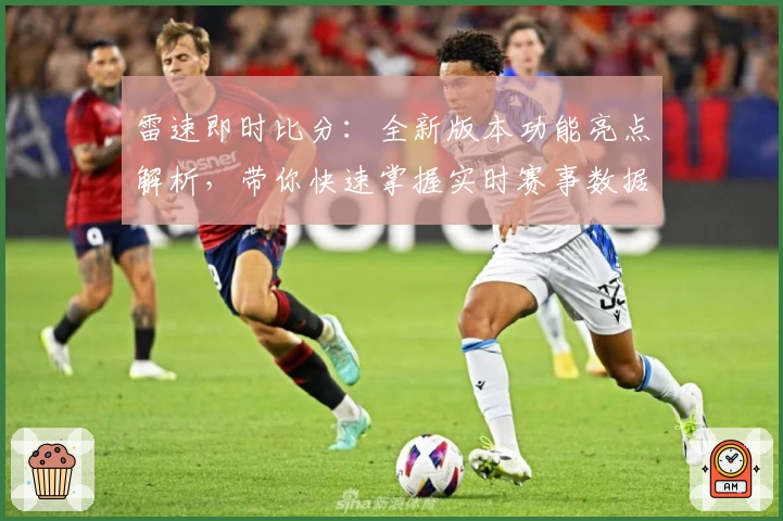 雷速即时比分：全新版本功能亮点解析，带你快速掌握实时赛事数据