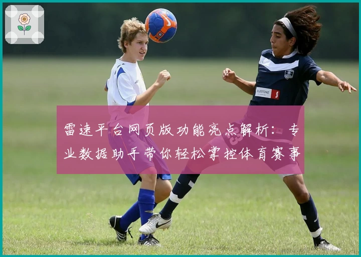 雷速平台网页版功能亮点解析:专业数据助手带你轻松掌控体育赛事