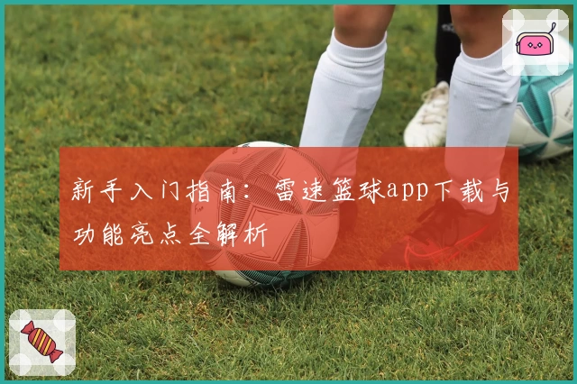 新手入门指南：雷速篮球app下载与功能亮点全解析