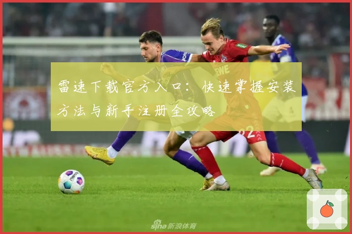 雷速下载官方入口：快速掌握安装方法与新手注册全攻略
