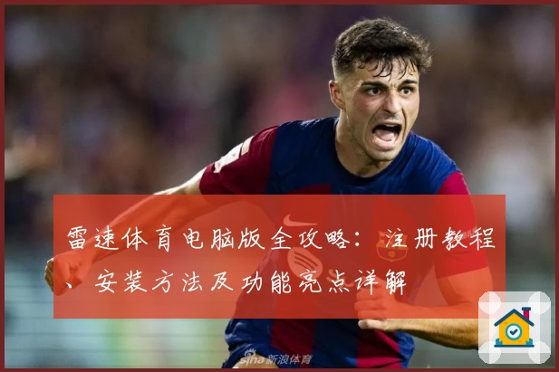 雷速体育电脑版全攻略：注册教程、安装方法及功能亮点详解