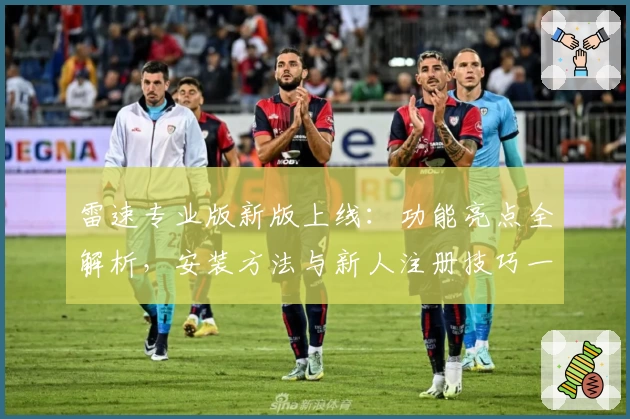 雷速专业版新版上线：功能亮点全解析，安装方法与新人注册技巧一文掌握