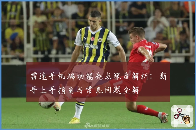 雷速手机端功能亮点深度解析：新手上手指南与常见问题全解