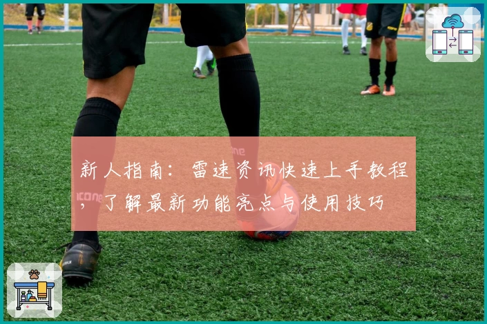 新人指南：雷速资讯快速上手教程，了解最新功能亮点与使用技巧