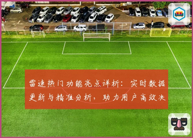 雷速热门功能亮点详析:实时数据更新与精准分析,助力用户高效决策