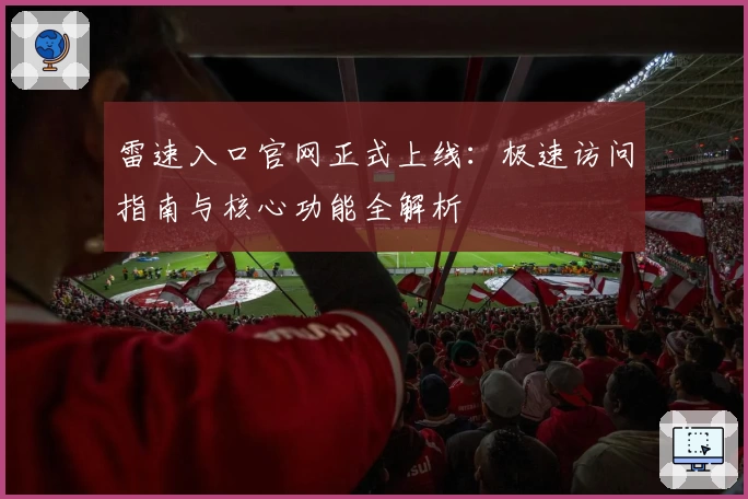 雷速入口官网正式上线：极速访问指南与核心功能全解析