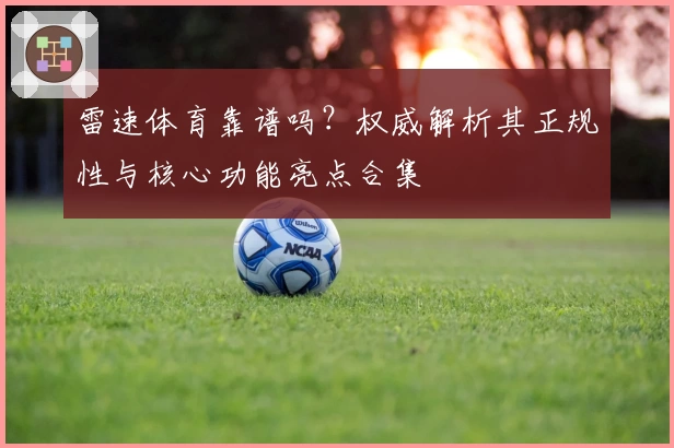雷速体育靠谱吗?权威解析其正规性与核心功能亮点合集