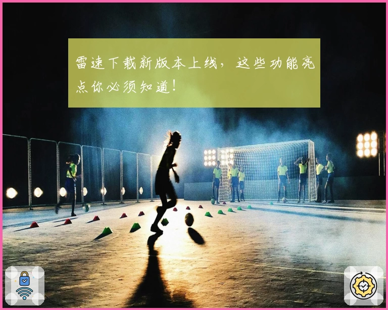 雷速下载新版本上线，这些功能亮点你必须知道！