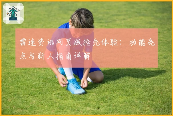 雷速资讯网页版抢先体验：功能亮点与新人指南详解