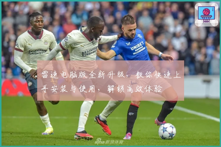 雷速电脑版全新升级，教你快速上手安装与使用，解锁高效体验