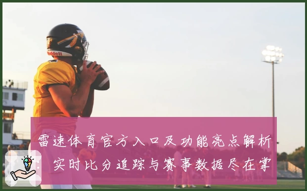 雷速体育官方入口及功能亮点解析：实时比分追踪与赛事数据尽在掌握