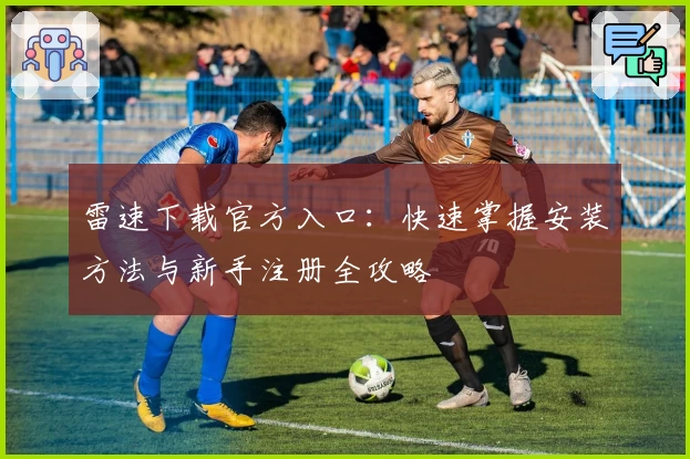 雷速下载官方入口：快速掌握安装方法与新手注册全攻略