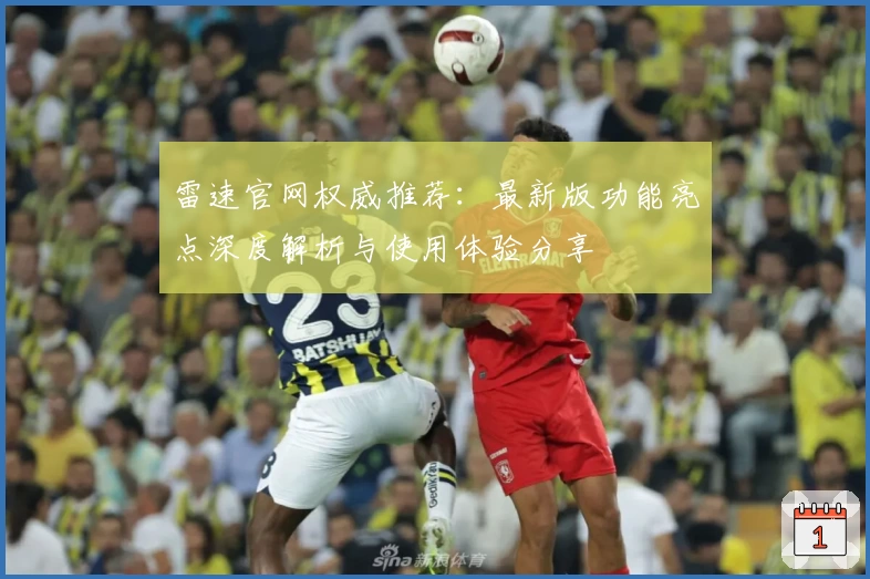 雷速官网权威推荐:最新版功能亮点深度解析与使用体验分享