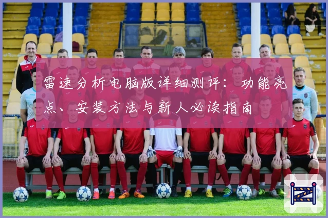 雷速分析电脑版详细测评：功能亮点、安装方法与新人必读指南