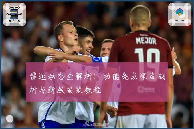 雷速动态全解析:功能亮点深度剖析与新版安装教程