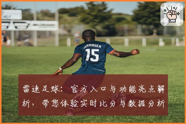 雷速足球：官方入口与功能亮点解析，带您体验实时比分与数据分析魅力