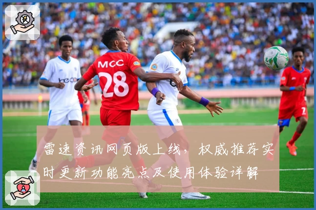 雷速资讯网页版上线，权威推荐实时更新功能亮点及使用体验详解