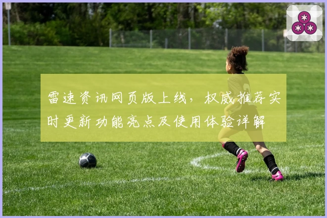 雷速资讯网页版上线，权威推荐实时更新功能亮点及使用体验详解