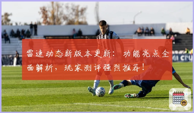 雷速动态新版本更新：功能亮点全面解析，玩家测评强烈推荐！