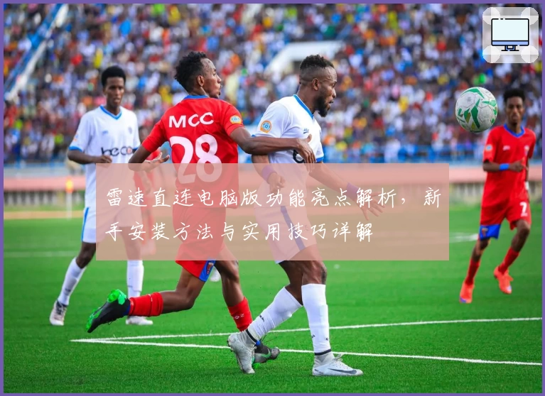 雷速直连电脑版功能亮点解析，新手安装方法与实用技巧详解