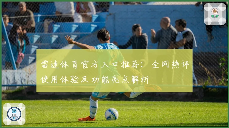 雷速体育官方入口推荐:全网热评使用体验及功能亮点解析