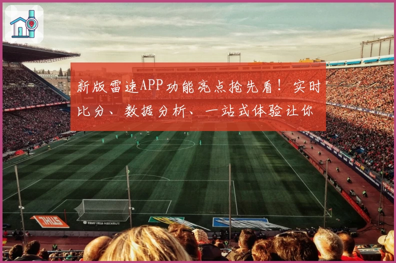 新版雷速APP功能亮点抢先看！实时比分、数据分析、一站式体验让你快人一步