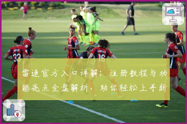 雷速官方入口详解:注册教程与功能亮点全盘解析,助你轻松上手新体验