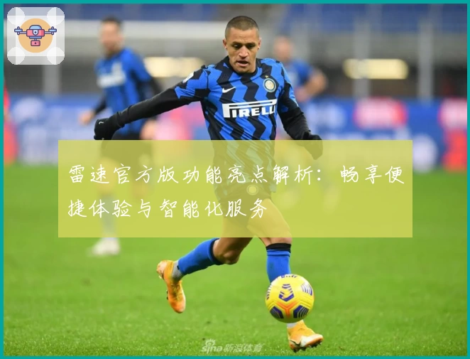 雷速官方版功能亮点解析：畅享便捷体验与智能化服务