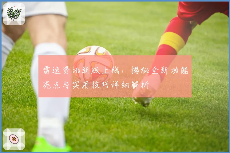 雷速资讯新版上线，揭秘全新功能亮点与实用技巧详细解析