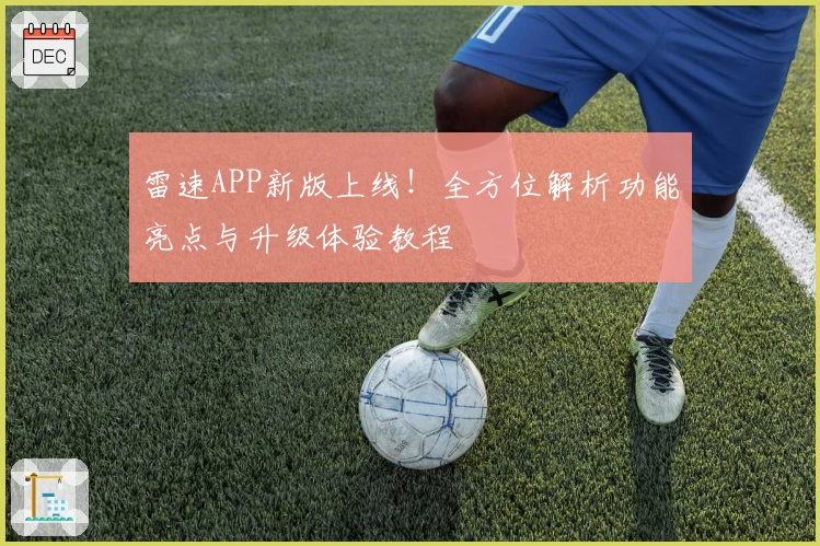 雷速APP新版上线!全方位解析功能亮点与升级体验教程