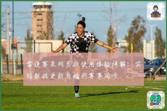 雷速赛果网页版使用体验详解：实时数据更新与精彩赛事同步
