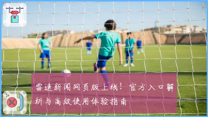 雷速新闻网页版上线！官方入口解析与高效使用体验指南